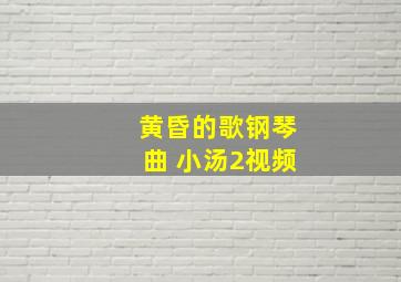 黄昏的歌钢琴曲 小汤2视频